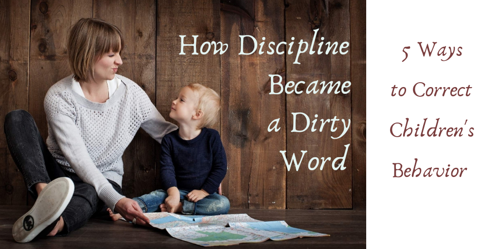 How Discipline Became a Dirty Word: 5 Ways to Correct Children’s Behavior