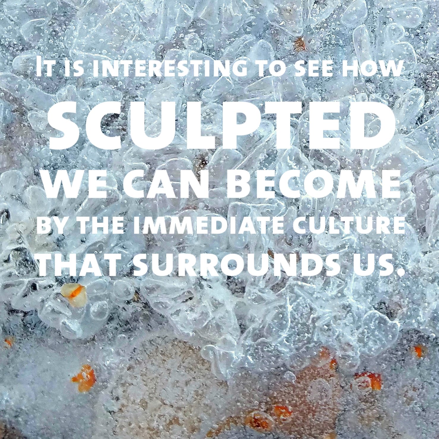It is interesting to see how sculpted we can become by the immediate culture that surrounds us.